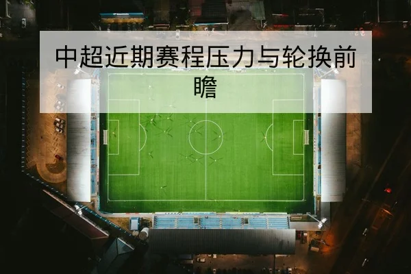 中超近期赛程压力与轮换前瞻 | leyu
