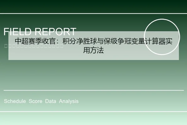 中超赛季收官：积分净胜球与保级争冠变量计算器实用方法